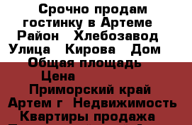 Срочно продам гостинку в Артеме › Район ­ Хлебозавод › Улица ­ Кирова › Дом ­ 79 › Общая площадь ­ 17 › Цена ­ 1 100 000 - Приморский край, Артем г. Недвижимость » Квартиры продажа   . Приморский край,Артем г.